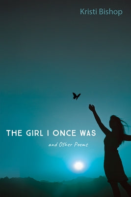 The Girl I Once Was and Other Poems by Bishop, Kristi