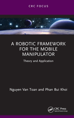 A Robotic Framework for the Mobile Manipulator: Theory and Application by Van Toan, Nguyen