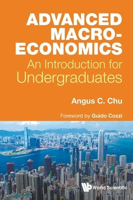Advanced Macroeconomics: An Introduction for Undergraduates by Angus C Chu