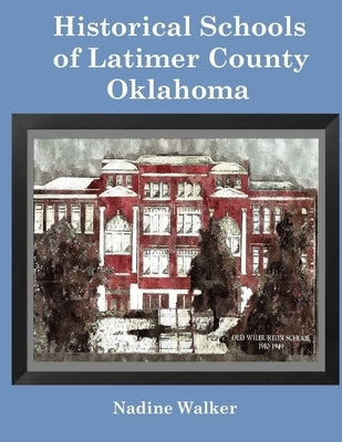 Historical Schools of Latimer County, Oklahoma by Walker, Nadine