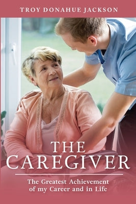 The Caregiver: The Greatest Achievement of my Career and in Life by Jackson, Troy Donahue