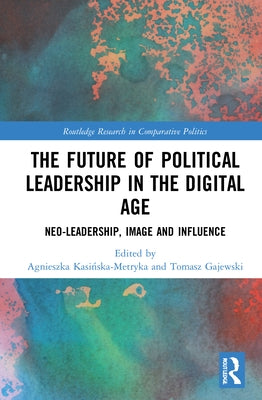 The Future of Political Leadership in the Digital Age: Neo-Leadership, Image and Influence by Kasińska-Metryka, Agnieszka