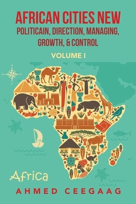 African Cities New Politicain, Direction, Managing, Growth, & Control: Volume I by Ceegaag, Ahmed