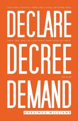 Declare Decree Demand: Connecting Your Words with the Faith in Your Heart by Williams, Onesimus