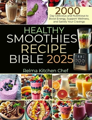Healthy Smoothies Recipe Bible 2025: 2000 Day Delicious and Nutritious to Boost Energy, Support Wellness, and Satisfy Your Cravings by Kitchen Chef, Relma