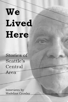 We Lived Here: Stories of the Central Area by Crowley, Madeline