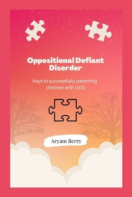 Oppositional Defiant Disorder: Keys to successfully parenting children with ODD by Berry, Aryam
