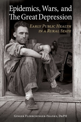 Epidemics, Wars, and The Great Depression: Early Public Health in a Rural State by Floerchinger-Franks, Ginger