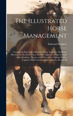 The Illustrated Horse Management: Containing Descriptive Remarks Upon Anatomy, Medicine, Shoeing, Teeth, Food, Vices, Stables; Likewise a Plain Accoun by Mayhew, Edward