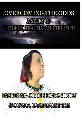 Overcoming the Odds: A Story of tragedy, trauma, and triumph by Dannette, Sunja