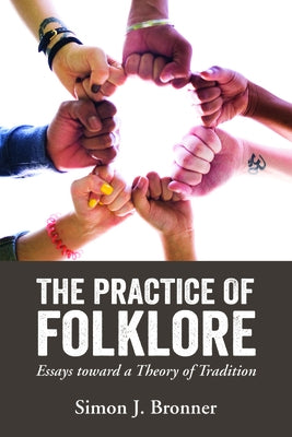 The Practice of Folklore: Essays Toward a Theory of Tradition by Bronner, Simon J.
