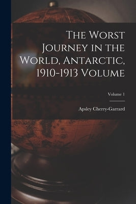 The Worst Journey in the World, Antarctic, 1910-1913 Volume; Volume 1 by 1886-1959, Cherry-Garrard Apsley
