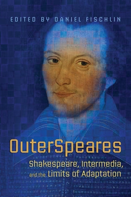Outerspeares: Shakespeare, Intermedia, and the Limits of Adaptation by Fischlin, Daniel
