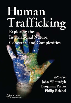 Human Trafficking: Exploring the International Nature, Concerns, and Complexities by Winterdyk, John