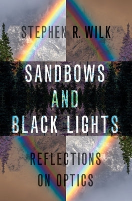 Sandbows and Black Lights: Reflections on Optics by Wilk, Stephen R.