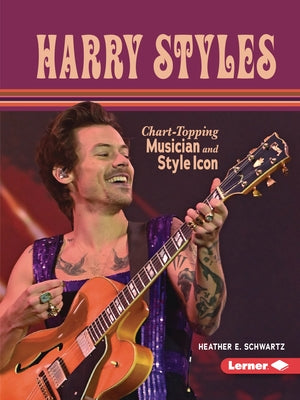 Harry Styles: Chart-Topping Musician and Style Icon by Schwartz, Heather E.