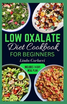 Low Oxalate Diet Cookbook for Beginners: Quick Delicious Low Oxalate Anti-Inflammatory Recipes and Meal Prep to Combat Kidney Stones, Inflammation & E by Carlucci, Linda