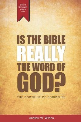 Is the Bible Really the Word of God?: The Doctrine of Scripture by Wilson, Andrew W.