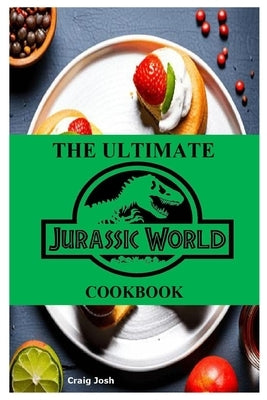 The Ultimate Jurassic World Cookbook: The Beginners Recipes and Meals Guide by Josh, Craig