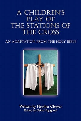 A Children's Play of the Stations of the Cross: An Adaptation from the Holy Bible by Cleaver, Heather