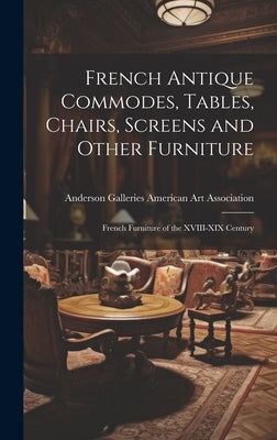French Antique Commodes, Tables, Chairs, Screens and Other Furniture; French Furniture of the XVIII-XIX Century by American Art Association, Anderson Ga