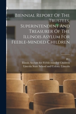 Biennial Report Of The Trustees, Superintendent And Treasurer Of The Illinois Asylum For Feeble-minded Children by Illinois Asylum for Feeble-Minded Chi