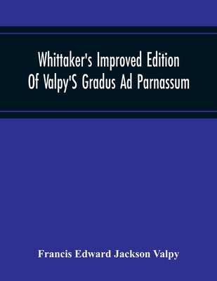 Whittaker'S Improved Edition Of Valpy'S Gradus Ad Parnassum. Greatly Amended And Enlarged With Many Thousand New Articles by Edward Jackson Valpy, Francis