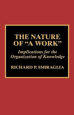 The Nature of 'a Work': Implications for the Organization of Knowledge by Smiraglia, Richard P.