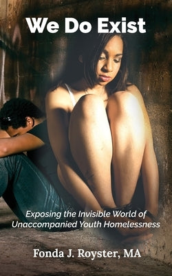 We Do Exist: Exposing the Invisible World of Unaccompanied Youth Homelessness by Royster, Fonda J.
