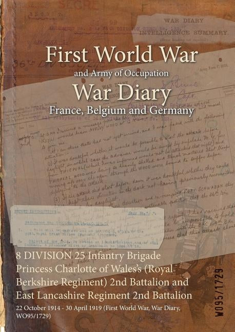 8 DIVISION 25 Infantry Brigade Princess Charlotte of Wales's (Royal Berkshire Regiment) 2nd Battalion and East Lancashire Regiment 2nd Battalion: 22 O by Wo95/1729