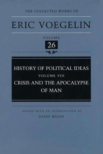 History of Political Ideas, Volume 8 (Cw26): Crisis and the Apocalypse of Man by Voegelin, Eric