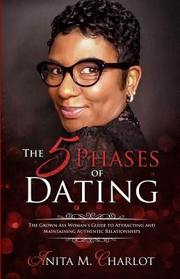 The 5 Phases of Dating: The Grown-Ass Woman's Guide to Attracting and Maintaining Authentic Relationships by Charlot, Anita M.