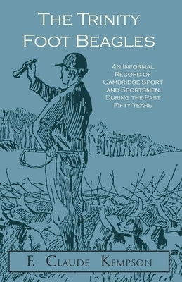 The Trinity Foot Beagles - An Informal Record of Cambridge Sport and Sportsmen During the Past Fifty Years by Kempson, F. Claude