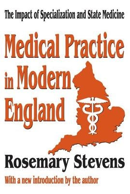 Medical Practice in Modern England: The Impact of Specialization and State Medicine by Stevens, Rosemary