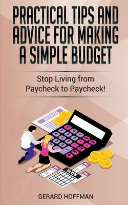 Practical Tips and Advice for Making a Simple Budget: Stop Living from Paycheck to Paycheck! by Hoffman, Gerard