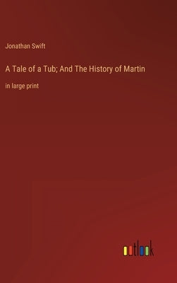 A Tale of a Tub; And The History of Martin: in large print by Swift, Jonathan