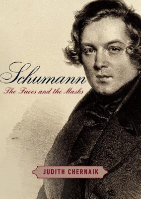 Schumann: The Faces and the Masks by Chernaik, Judith