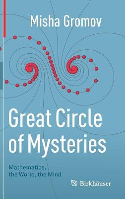 Great Circle of Mysteries: Mathematics, the World, the Mind by Gromov, Misha