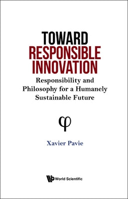 Toward Responsible Innovation: Responsibility and Philosophy for a Humanely Sustainable Future by Pavie, Xavier
