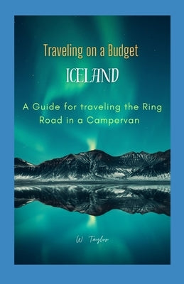 Traveling on a Budget in Iceland: A Guide for traveling the Ring Road in a Campervan by Taylor, Wini