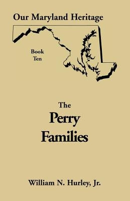 Our Maryland Heritage, Book 10: Perry Families by Hurley, William Neal, Jr.