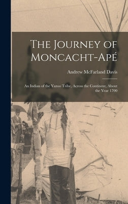 The Journey of Moncacht-Apé: An Indian of the Yazoo Tribe, Across the Continent, About the Year 1700 by Davis, Andrew McFarland