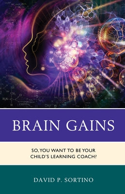 Brain Gains: So, You Want to Be Your Child's Learning Coach? by Sortino, David P.