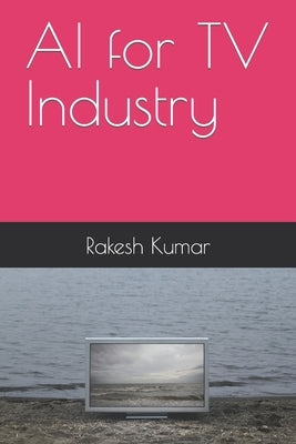 AI for TV Industry by Kumar, Rakesh