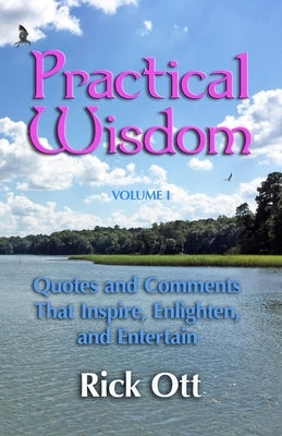 Practical Wisdom: Quotes and Comments That Inspire, Enlighten, and Entertain by Ott, Rick