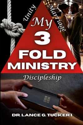 My 3 Fold Ministry: Unity - Discipleship - Marriage by Tucker I., Lance G.
