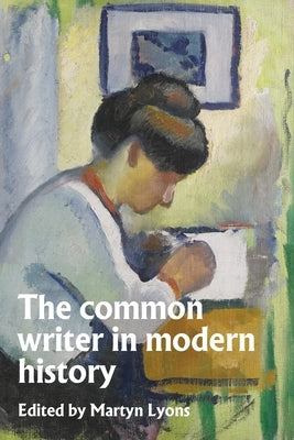 The Common Writer in Modern History by Lyons, Martyn