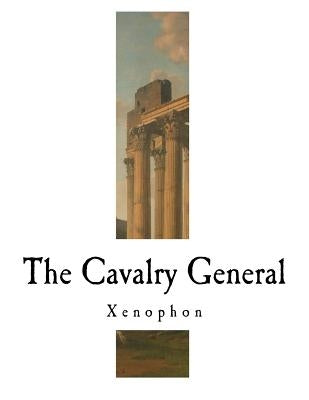 The Cavalry General: Xenophon by Dakyns, H. G.