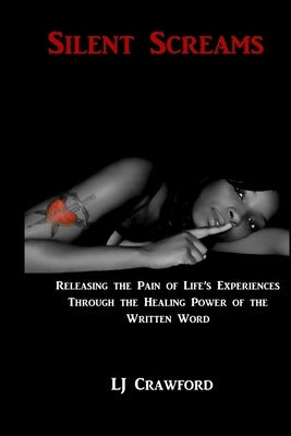 Silent Screams: Releasing Life's Experiences through the Healing Power of the Written Word by Crawford, Lj