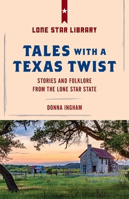 Tales with a Texas Twist: Original Stories and Enduring Folklore from the Lone Star State by Ingham, Donna